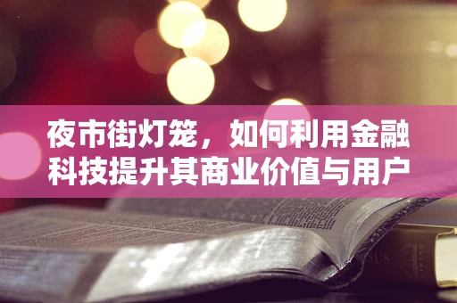 夜市街灯笼，如何利用金融科技提升其商业价值与用户体验？