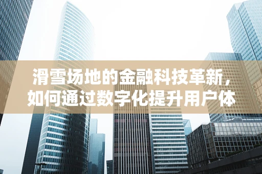 滑雪场地的金融科技革新，如何通过数字化提升用户体验？
