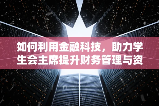 如何利用金融科技，助力学生会主席提升财务管理与资金运作能力？