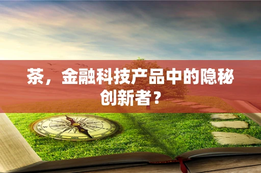 茶，金融科技产品中的隐秘创新者？