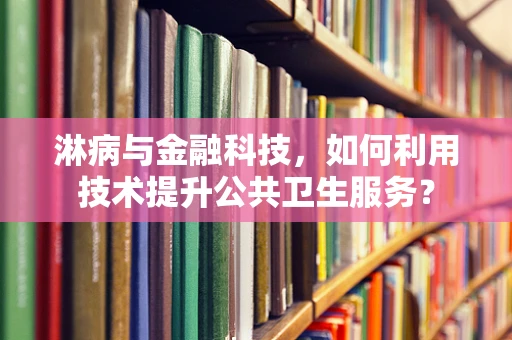 淋病与金融科技，如何利用技术提升公共卫生服务？