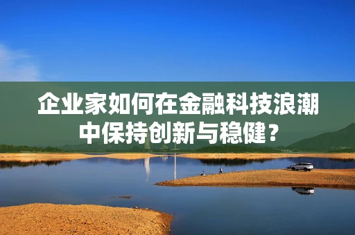 企业家如何在金融科技浪潮中保持创新与稳健？