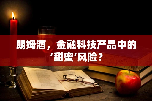 朗姆酒，金融科技产品中的‘甜蜜’风险？