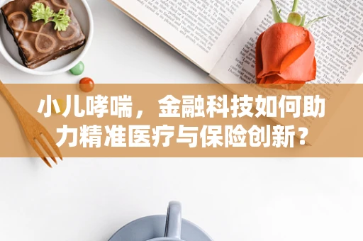 小儿哮喘，金融科技如何助力精准医疗与保险创新？
