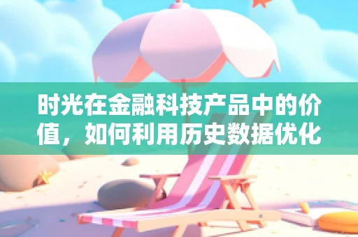 时光在金融科技产品中的价值，如何利用历史数据优化未来决策？