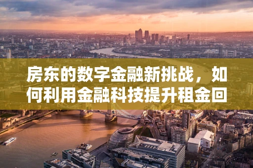 房东的数字金融新挑战，如何利用金融科技提升租金回收效率？
