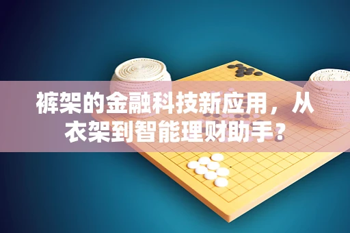 裤架的金融科技新应用，从衣架到智能理财助手？