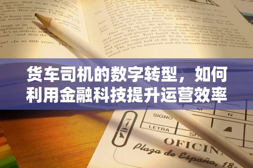 货车司机的数字转型，如何利用金融科技提升运营效率？