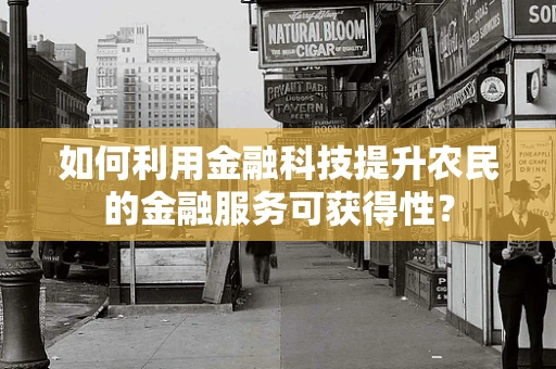 如何利用金融科技提升农民的金融服务可获得性？