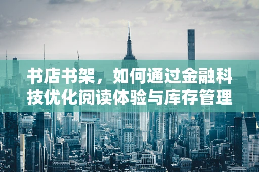 书店书架，如何通过金融科技优化阅读体验与库存管理？