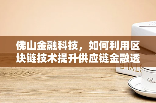 佛山金融科技，如何利用区块链技术提升供应链金融透明度？