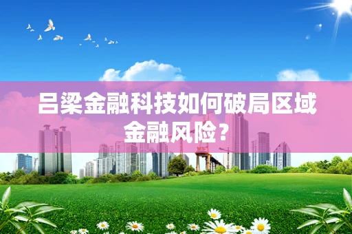 吕梁金融科技如何破局区域金融风险？