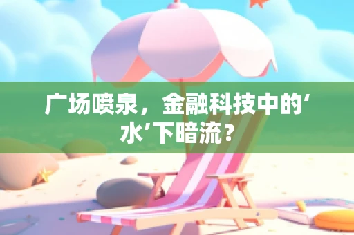 广场喷泉，金融科技中的‘水’下暗流？