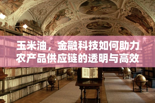 玉米油，金融科技如何助力农产品供应链的透明与高效？