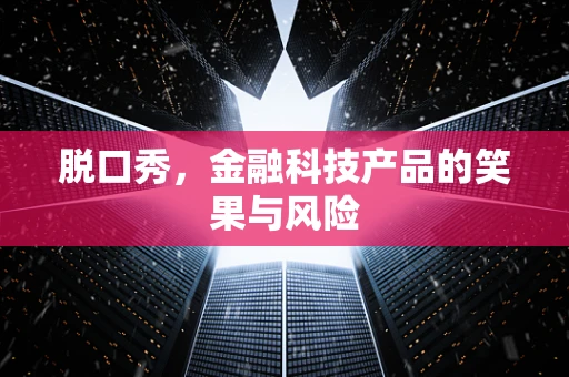 脱口秀，金融科技产品的笑果与风险