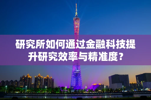 研究所如何通过金融科技提升研究效率与精准度？