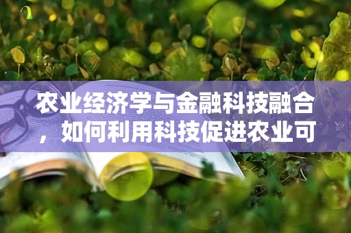 农业经济学与金融科技融合，如何利用科技促进农业可持续发展？
