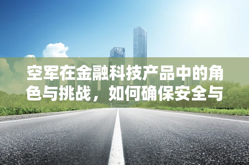 空军在金融科技产品中的角色与挑战，如何确保安全与效率的平衡？