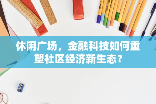 休闲广场，金融科技如何重塑社区经济新生态？