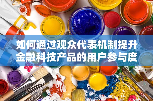 如何通过观众代表机制提升金融科技产品的用户参与度？
