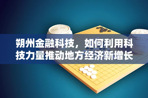 朔州金融科技，如何利用科技力量推动地方经济新增长？