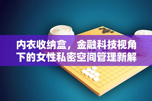 内衣收纳盒，金融科技视角下的女性私密空间管理新解法？