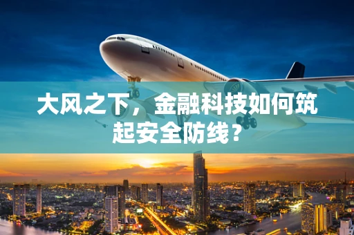 大风之下，金融科技如何筑起安全防线？
