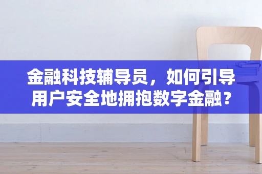 金融科技辅导员，如何引导用户安全地拥抱数字金融？