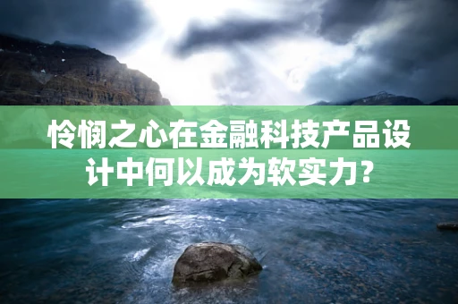 怜悯之心在金融科技产品设计中何以成为软实力？