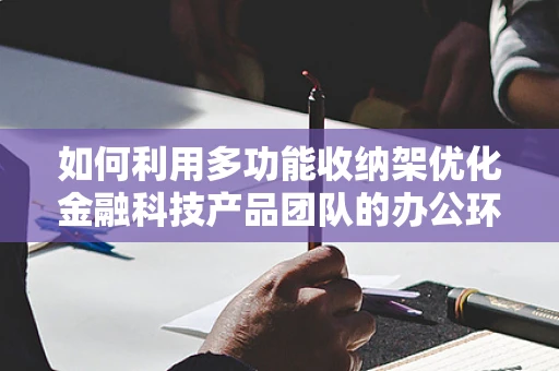 如何利用多功能收纳架优化金融科技产品团队的办公环境？