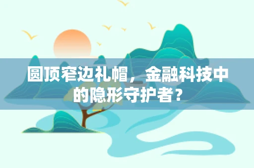 圆顶窄边礼帽，金融科技中的隐形守护者？