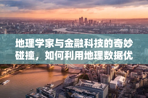 地理学家与金融科技的奇妙碰撞，如何利用地理数据优化投资决策？