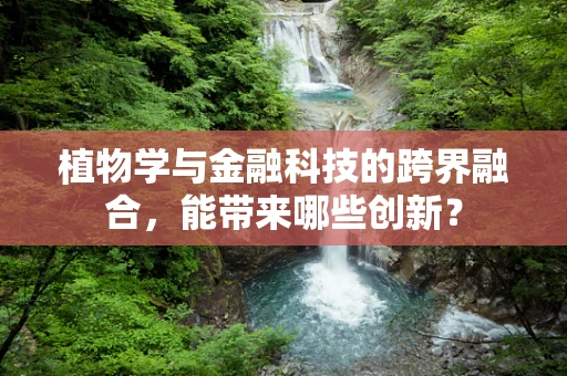 植物学与金融科技的跨界融合，能带来哪些创新？
