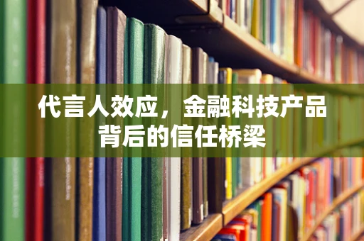 代言人效应，金融科技产品背后的信任桥梁