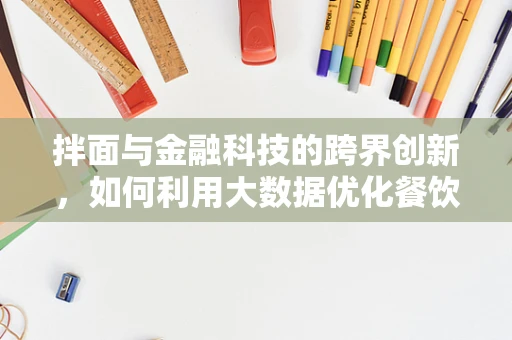 拌面与金融科技的跨界创新，如何利用大数据优化餐饮体验？