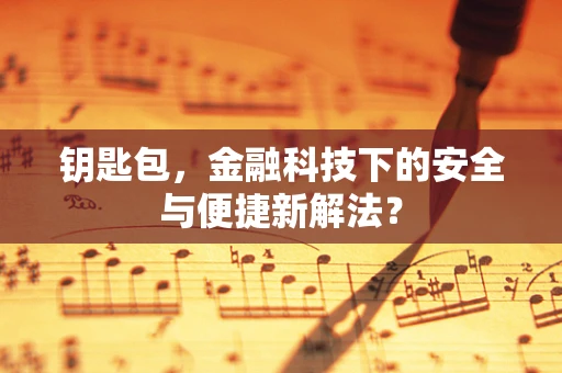 钥匙包，金融科技下的安全与便捷新解法？
