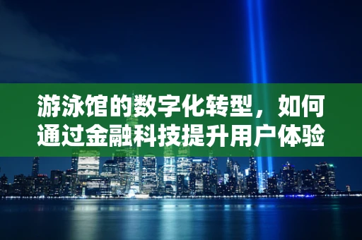 游泳馆的数字化转型，如何通过金融科技提升用户体验？