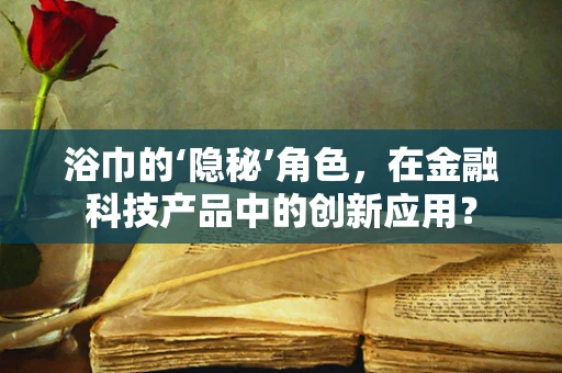 浴巾的‘隐秘’角色，在金融科技产品中的创新应用？