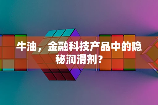 牛油，金融科技产品中的隐秘润滑剂？