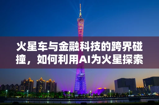 火星车与金融科技的跨界碰撞，如何利用AI为火星探索融资？