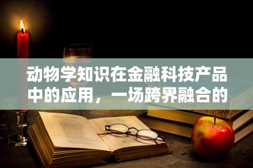 动物学知识在金融科技产品中的应用，一场跨界融合的奇妙之旅？