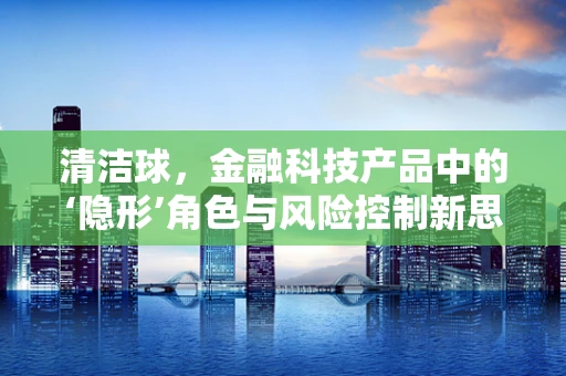 清洁球，金融科技产品中的‘隐形’角色与风险控制新思路？