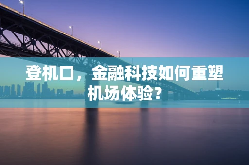 登机口，金融科技如何重塑机场体验？