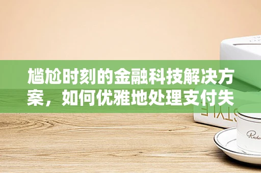 尴尬时刻的金融科技解决方案，如何优雅地处理支付失误？
