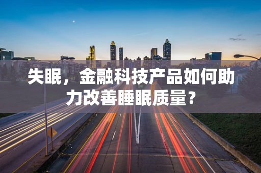 失眠，金融科技产品如何助力改善睡眠质量？