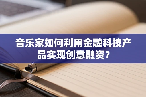 音乐家如何利用金融科技产品实现创意融资？