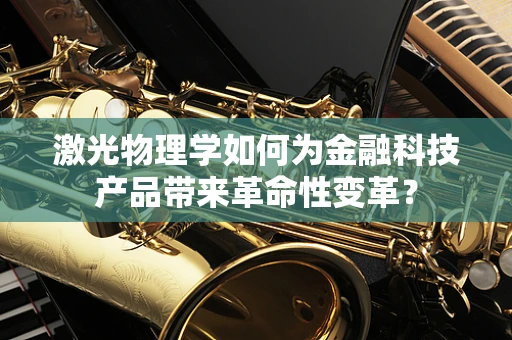 激光物理学如何为金融科技产品带来革命性变革？