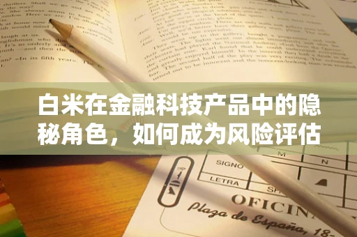 白米在金融科技产品中的隐秘角色，如何成为风险评估的隐形盾牌？