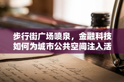 步行街广场喷泉，金融科技如何为城市公共空间注入活力？