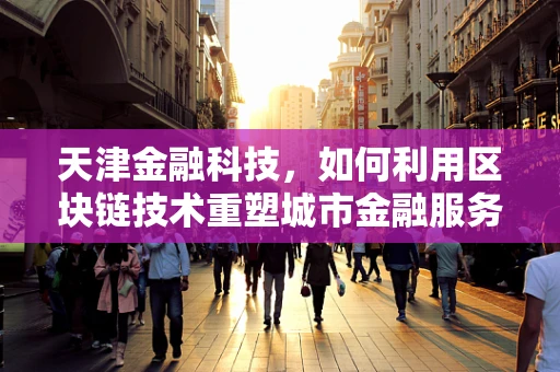天津金融科技，如何利用区块链技术重塑城市金融服务？